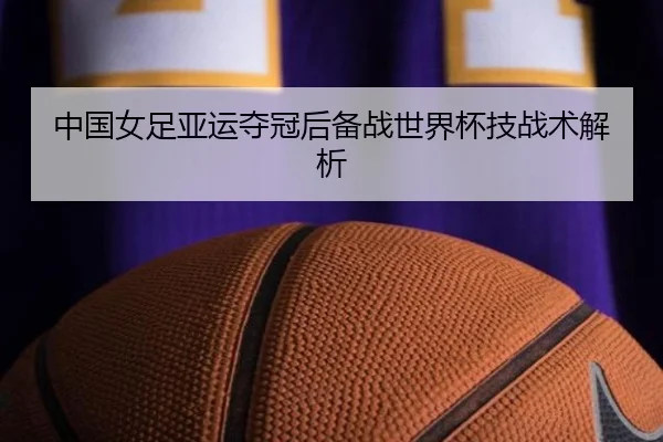 中国女足亚运夺冠后备战世界杯技战术解析